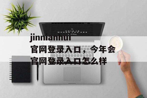 jinnianhui官网登录入口，今年会官网登录入口怎么样