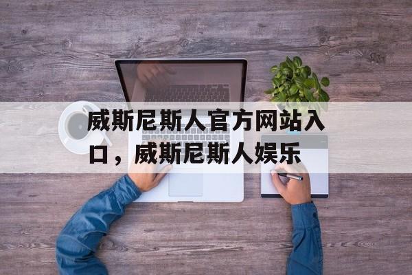 威斯尼斯人官方网站入口，威斯尼斯人娱乐