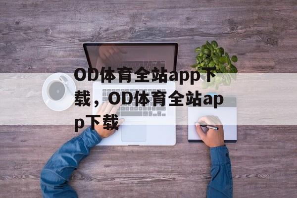 OD体育全站app下载，OD体育全站app下载