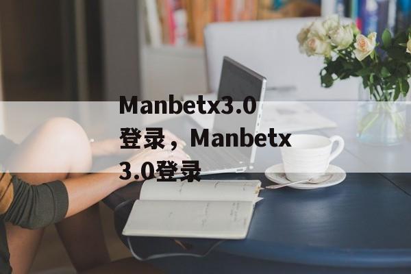 Manbetx3.0登录，Manbetx3.0登录