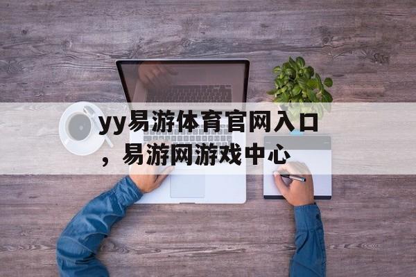 yy易游体育官网入口，易游网游戏中心