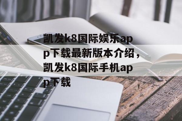 凯发k8国际娱乐app下载最新版本介绍，凯发k8国际手机app下载