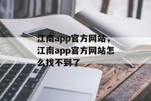 江南app官方网站，江南app官方网站怎么找不到了