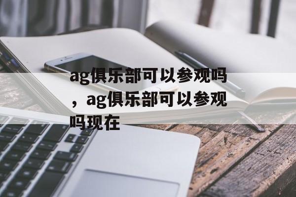 ag俱乐部可以参观吗，ag俱乐部可以参观吗现在