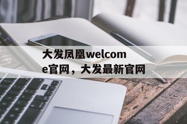 大发凤凰welcome官网，大发最新官网