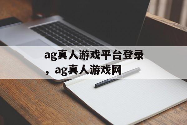 ag真人游戏平台登录，ag真人游戏网