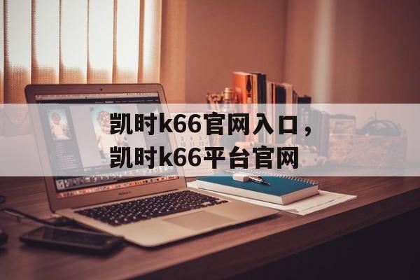 凯时k66官网入口，凯时k66平台官网