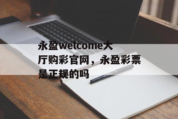 永盈welcome大厅购彩官网，永盈彩票是正规的吗