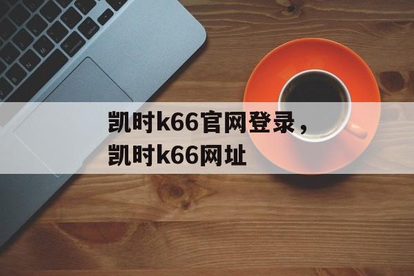 凯时k66官网登录，凯时k66网址