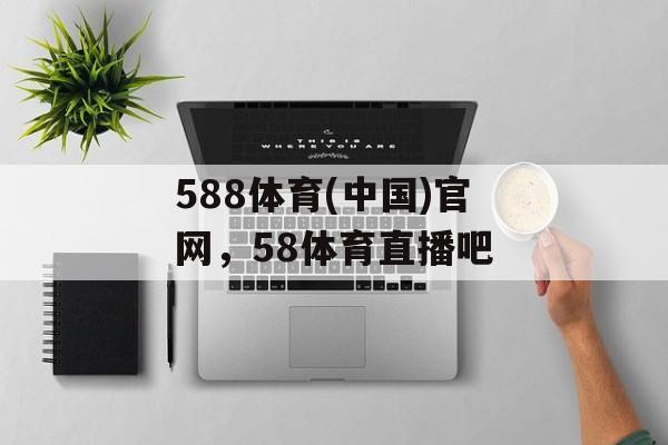 588体育(中国)官网，58体育直播吧